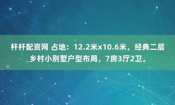杆杆配资网 占地：12.2米x10.6米，经典二层乡村小别墅户型布局，7房3厅2卫。