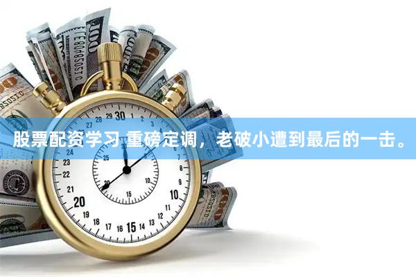 股票配资学习 重磅定调，老破小遭到最后的一击。