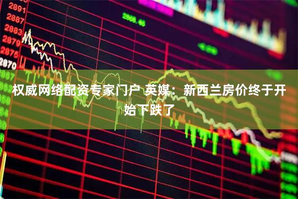 权威网络配资专家门户 英媒：新西兰房价终于开始下跌了