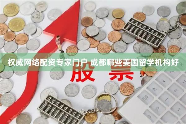 权威网络配资专家门户 成都哪些美国留学机构好