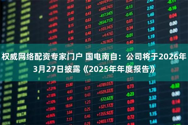 权威网络配资专家门户 国电南自：公司将于2026年3月27日披露《2025年年度报告》