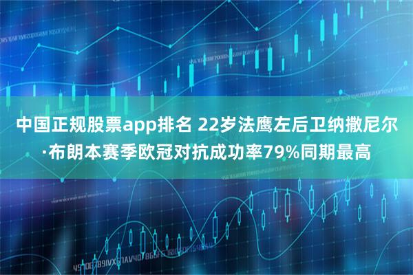 中国正规股票app排名 22岁法鹰左后卫纳撒尼尔·布朗本赛季欧冠对抗成功率79%同期最高