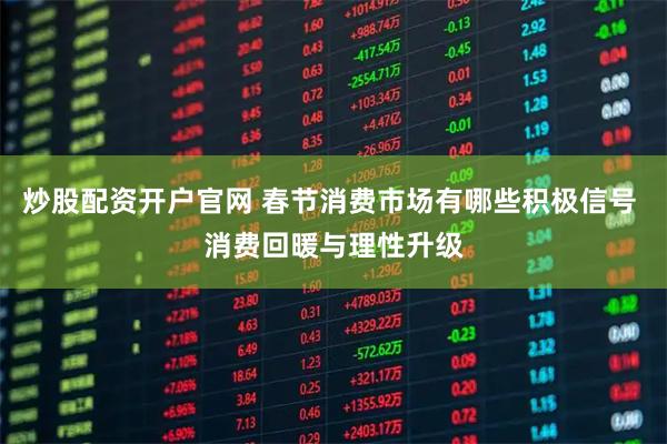 炒股配资开户官网 春节消费市场有哪些积极信号 消费回暖与理性升级