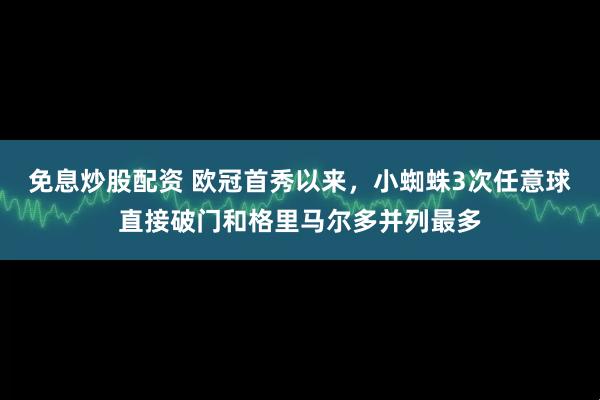 免息炒股配资 欧冠首秀以来，小蜘蛛3次任意球直接破门和格里马尔多并列最多
