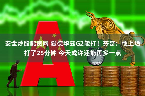 安全炒股配资网 爱德华兹G2能打！芬奇：他上场打了25分钟 今天或许还能再多一点