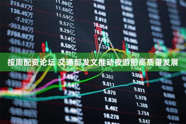 按周配资论坛 交通部发文推动夜游船高质量发展